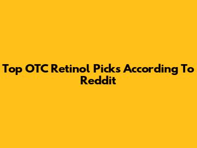 Top OTC Retinol Picks According To Reddit