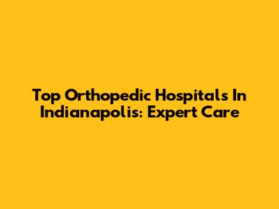 Top Orthopedic Hospitals In Indianapolis: Expert Care