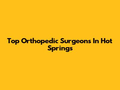 Top Orthopedic Surgeons In Hot Springs