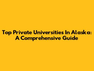 Top Private Universities In Alaska: A Comprehensive Guide