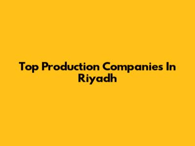 Top Production Companies In Riyadh