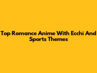 Top Romance Anime With Ecchi And Sports Themes