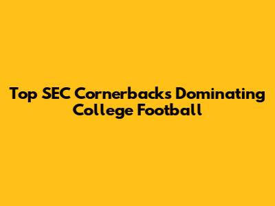 Top SEC Cornerbacks Dominating College Football