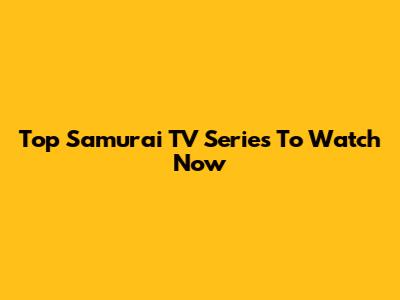 Top Samurai TV Series To Watch Now