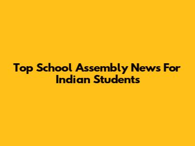 Top School Assembly News For Indian Students