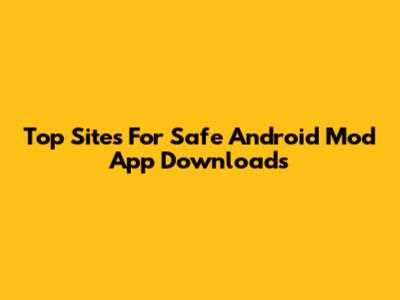 Top Sites For Safe Android Mod App Downloads