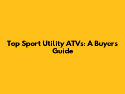 Top Sport Utility ATVs: A Buyer's Guide