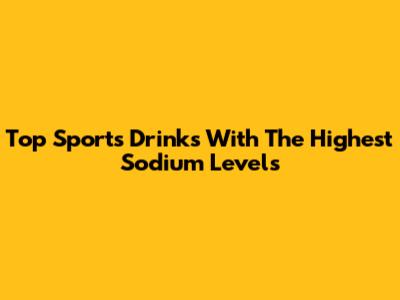 Top Sports Drinks With The Highest Sodium Levels