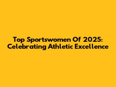 Top Sportswomen Of 2025: Celebrating Athletic Excellence