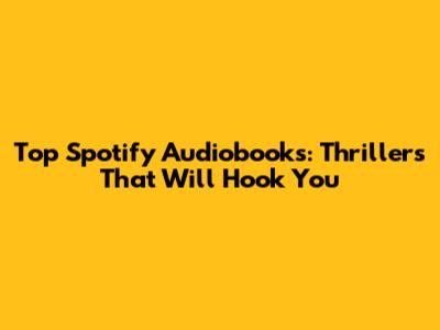 Top Spotify Audiobooks: Thrillers That Will Hook You