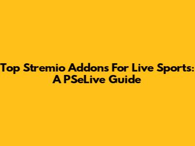Top Stremio Addons For Live Sports: A PSeLive Guide