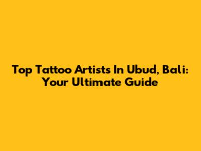 Top Tattoo Artists In Ubud, Bali: Your Ultimate Guide