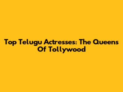 Top Telugu Actresses: The Queens Of Tollywood