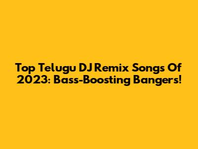 Top Telugu DJ Remix Songs Of 2023: Bass-Boosting Bangers!