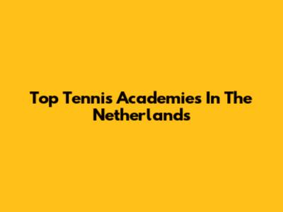 Top Tennis Academies In The Netherlands
