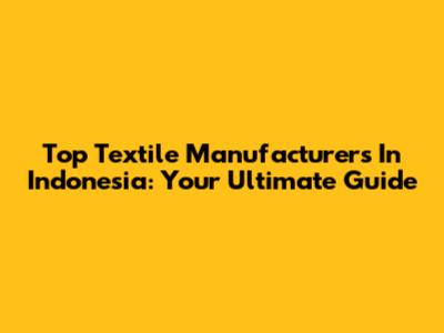 Top Textile Manufacturers In Indonesia: Your Ultimate Guide