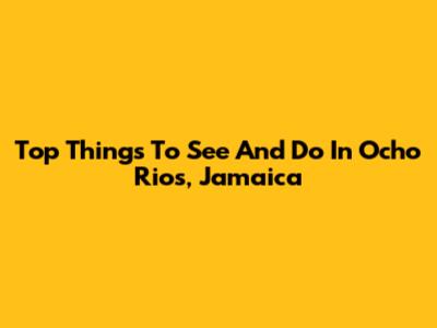Top Things To See And Do In Ocho Rios, Jamaica