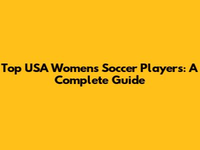 Top USA Women's Soccer Players: A Complete Guide
