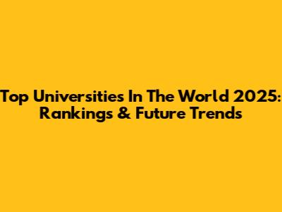 Top Universities In The World 2025: Rankings & Future Trends