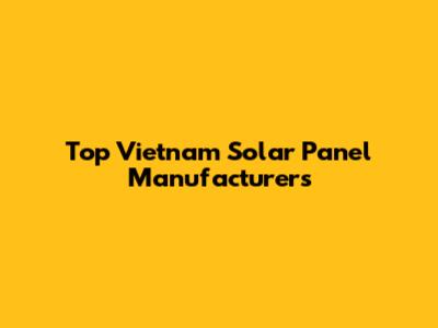 Top Vietnam Solar Panel Manufacturers