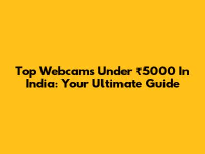 Top Webcams Under ₹5000 In India: Your Ultimate Guide
