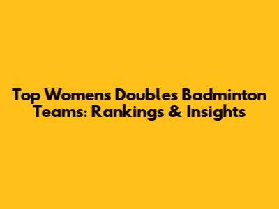 Top Women's Doubles Badminton Teams: Rankings & Insights