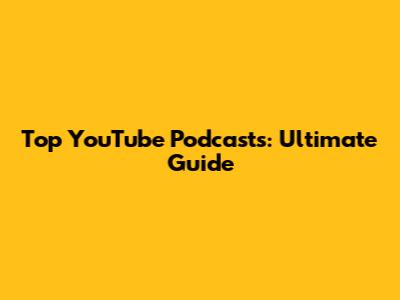Top YouTube Podcasts: Ultimate Guide
