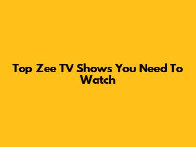 Top Zee TV Shows You Need To Watch
