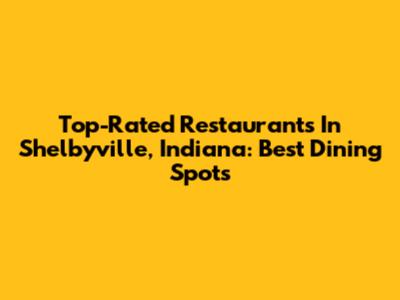Top-Rated Restaurants In Shelbyville, Indiana: Best Dining Spots