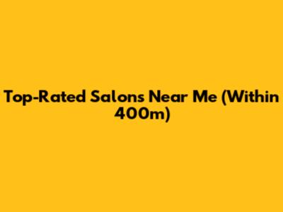 Top-Rated Salons Near Me (Within 400m)