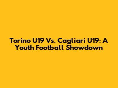 Torino U19 Vs. Cagliari U19: A Youth Football Showdown