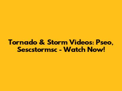 Tornado & Storm Videos: Pseo, Sescstormsc - Watch Now!