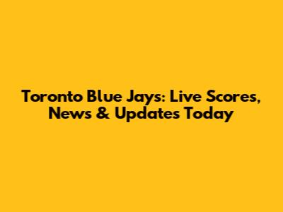 Toronto Blue Jays: Live Scores, News & Updates Today