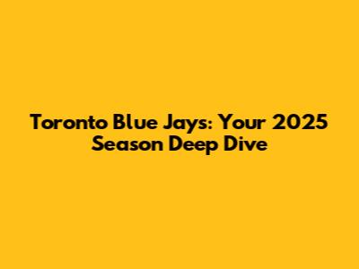 Toronto Blue Jays: Your 2025 Season Deep Dive