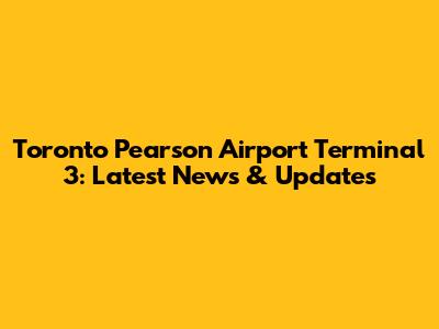 Toronto Pearson Airport Terminal 3: Latest News & Updates