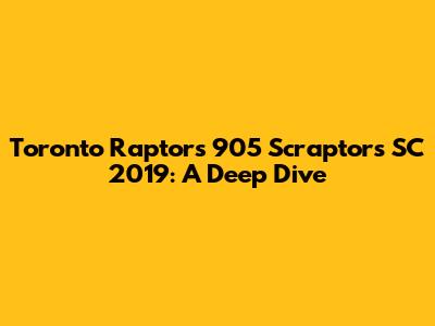 Toronto Raptors 905 Scraptors SC 2019: A Deep Dive