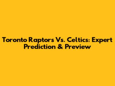 Toronto Raptors Vs. Celtics: Expert Prediction & Preview