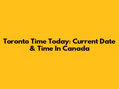 Toronto Time Today: Current Date & Time In Canada