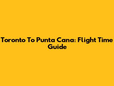 Toronto To Punta Cana: Flight Time Guide