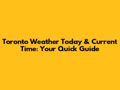 Toronto Weather Today & Current Time: Your Quick Guide