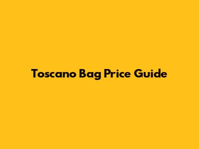 Toscano Bag Price Guide