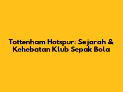Tottenham Hotspur: Sejarah & Kehebatan Klub Sepak Bola
