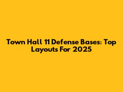Town Hall 11 Defense Bases: Top Layouts For 2025