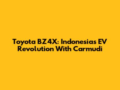 Toyota BZ4X: Indonesia's EV Revolution With Carmudi