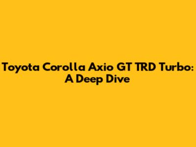 Toyota Corolla Axio GT TRD Turbo: A Deep Dive