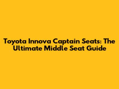 Toyota Innova Captain Seats: The Ultimate Middle Seat Guide