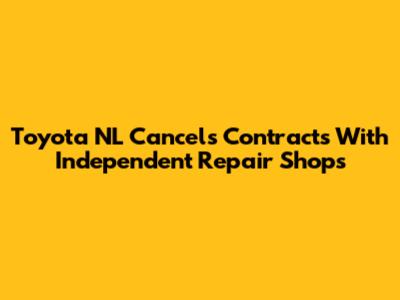 Toyota NL Cancels Contracts With Independent Repair Shops