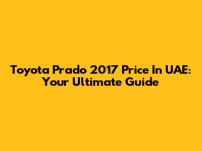 Toyota Prado 2017 Price In UAE: Your Ultimate Guide