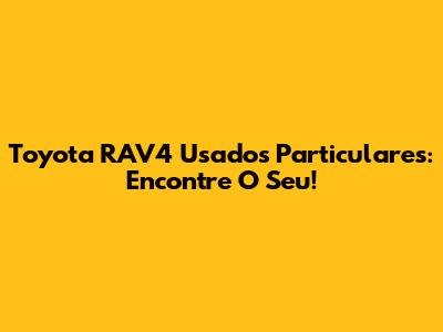 Toyota RAV4 Usados Particulares: Encontre O Seu!