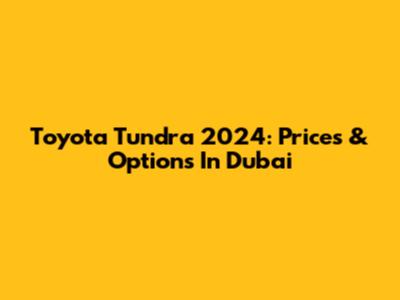 Toyota Tundra 2024: Prices & Options In Dubai